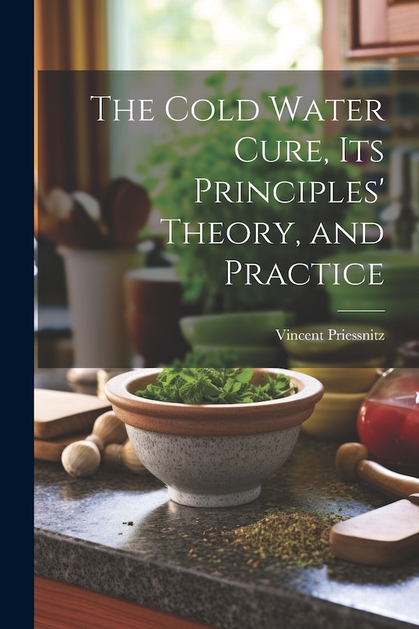 The Cold Water Cure Its Principles' Theory and Practice by Vincent Priessnitz, Paperback | Indigo Chapters