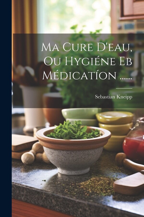Ma Cure D'eau Ou Hygiéne Eb Médicatíon by Sebastian Kneipp, Paperback | Indigo Chapters