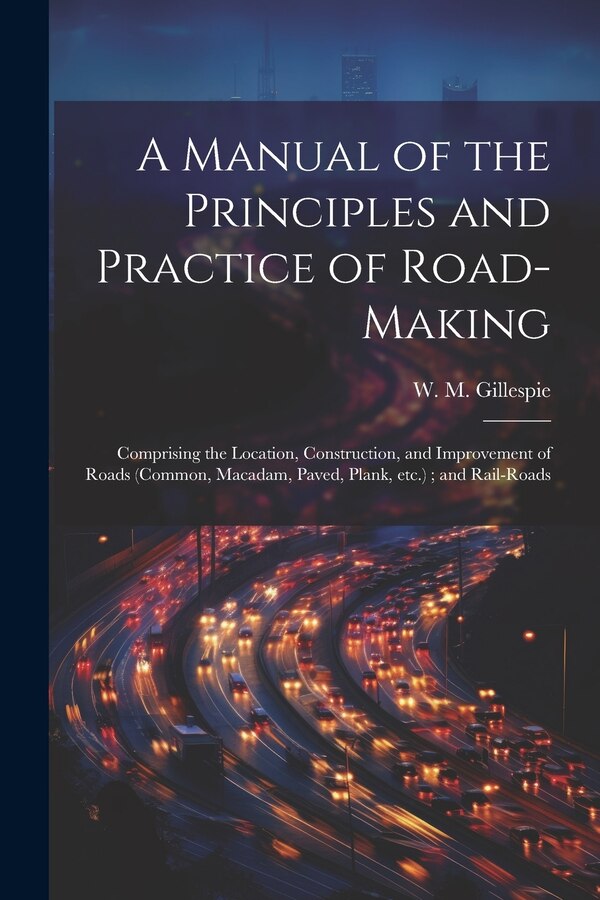A Manual of the Principles and Practice of Road-making by W M 1816-1868 Gillespie, Paperback | Indigo Chapters