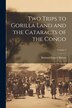 Two Trips to Gorilla Land and the Cataracts of the Congo; Volume 2 by Richard Francis Burton, Paperback | Indigo Chapters