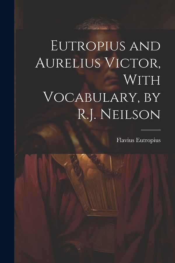 Eutropius and Aurelius Victor With Vocabulary by R.J. Neilson by Flavius Eutropius, Paperback | Indigo Chapters