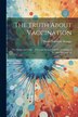 The Truth About Vaccination; the Nature and Origin of Vaccine Lymph and the Teachings of the new Bacteriology by Henry Valentine Knaggs