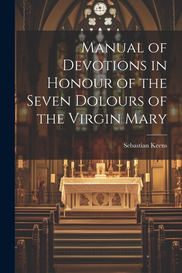 Manual of Devotions in Honour of the Seven Dolours of the Virgin Mary by Sebastian Keens, Paperback | Indigo Chapters