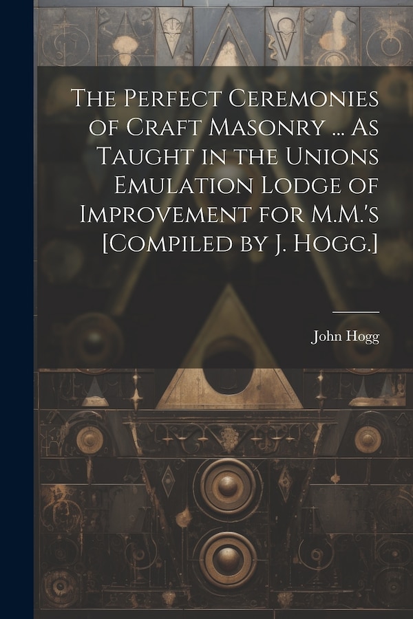 The Perfect Ceremonies of Craft Masonry by John Hogg, Paperback | Indigo Chapters