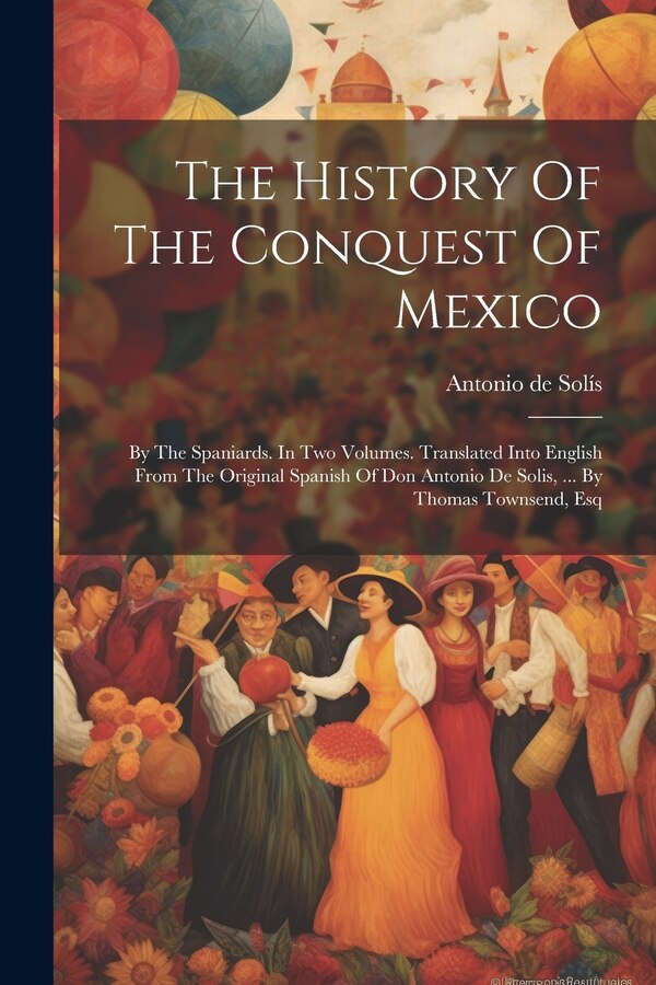 The History Of The Conquest Of Mexico by Antonio De Solís, Paperback | Indigo Chapters