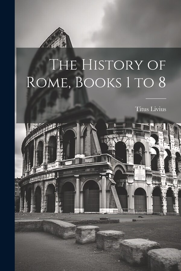 The History of Rome Books 1 to 8 by Titus Livius, Paperback | Indigo Chapters
