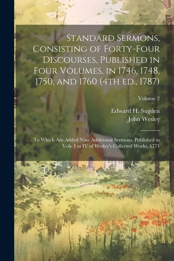 Standard Sermons Consisting of Forty-four Discourses Published in Four Volumes in 1746 1748 1750 and 1760 (4th ed. 1787); to Which by John Wesley
