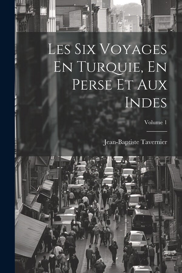 Les Six Voyages En Turquie En Perse Et Aux Indes; Volume 1 by Jean-Baptiste Tavernier, Paperback | Indigo Chapters