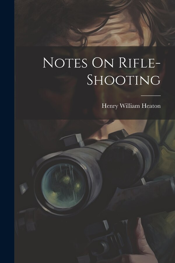 Notes On Rifle-Shooting by Henry William Heaton, Paperback | Indigo Chapters