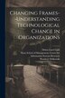 Changing Frames - understanding Technological Change in Organizations by Wanda J Orlikowski, Paperback | Indigo Chapters