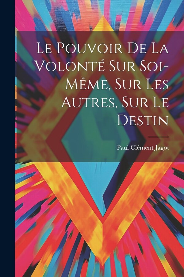 Le Pouvoir De La Volonté Sur Soi-même Sur Les Autres Sur Le Destin by Jagot Paul Clément, Paperback | Indigo Chapters