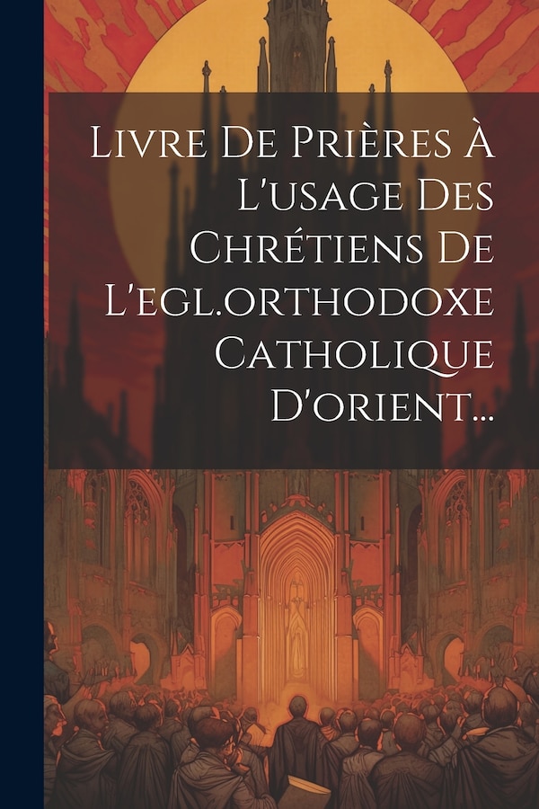 Livre De Prières À L'usage Des Chrétiens De L'egl. orthodoxe Catholique D'orient. by Anonymous, Paperback | Indigo Chapters
