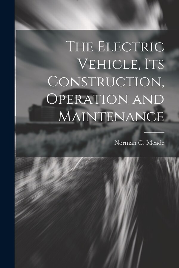 The Electric Vehicle Its Construction Operation and Maintenance by Norman G Meade, Paperback | Indigo Chapters