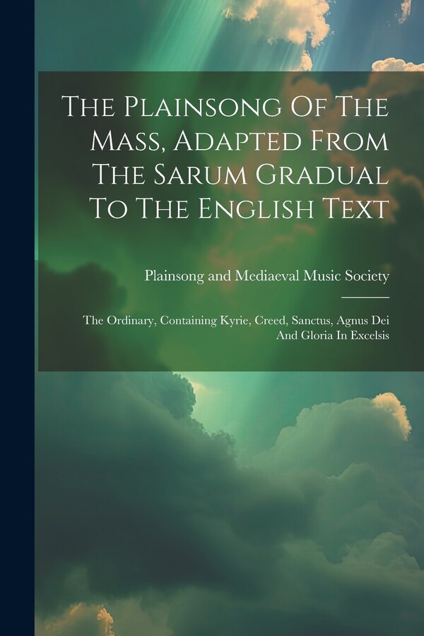 The Plainsong Of The Mass Adapted From The Sarum Gradual To The English Text by Plainsong And Mediaeval Music Society, Paperback | Indigo Chapters