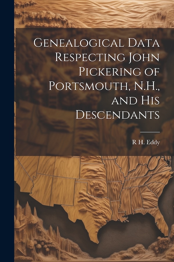 Genealogical Data Respecting John Pickering of Portsmouth N.H. and his Descendants by R H 1812-1887 Eddy, Paperback | Indigo Chapters