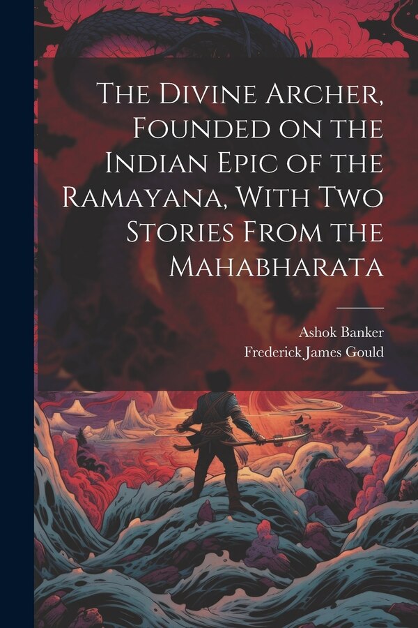 The Divine Archer Founded on the Indian Epic of the Ramayana With two Stories From the Mahabharata by Frederick James Gould, Paperback