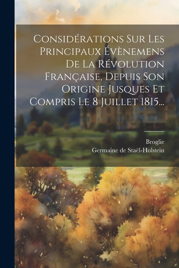 Considérations Sur Les Principaux Évènemens De La Révolution Française Depuis Son Origine Jusques Et Compris Le 8 Juillet 1815 | Indigo Chapters