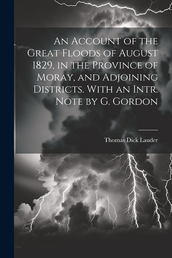 An Account of the Great Floods of August 1829 in the Province of Moray and Adjoining Districts. With an Intr. Note by G. Gordon | Indigo Chapters