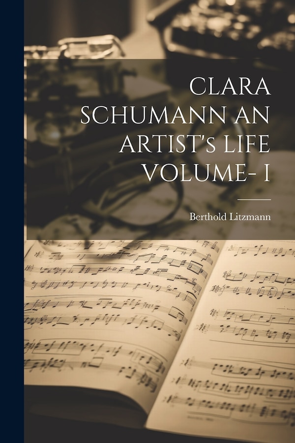 CLARA SCHUMANN AN ARTIST's LIFE VOLUME- I by Berthold Litzmann, Paperback | Indigo Chapters