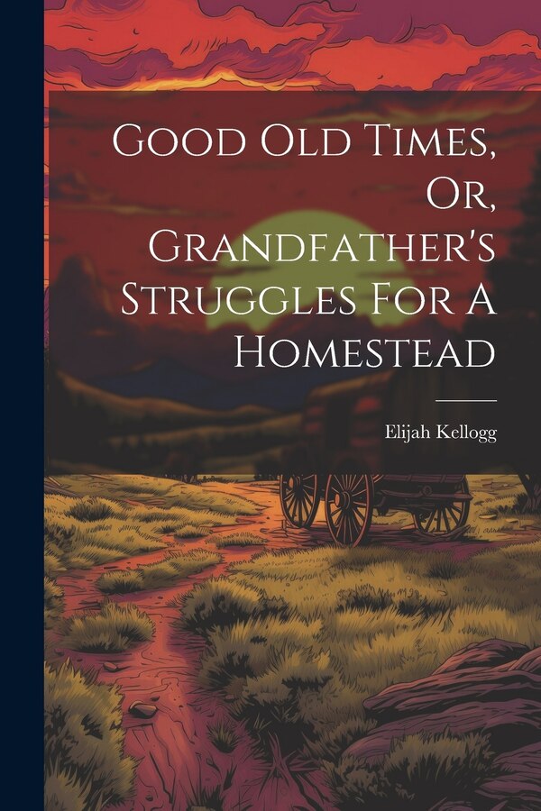 Good Old Times Or Grandfather's Struggles For A Homestead by Elijah Kellogg, Paperback | Indigo Chapters