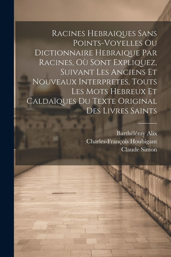 Racines Hebraiques Sans Points-voyelles Ou Dictionnaire Hebraique Par Racines Où Sont Expliquez Suivant Les Anciens Et Nouveaux | Indigo Chapters