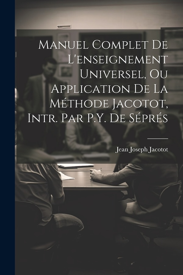 Manuel Complet De L'enseignement Universel Ou Application De La Méthode Jacotot Intr. Par P.Y. De Séprés by Jean Joseph Jacotot