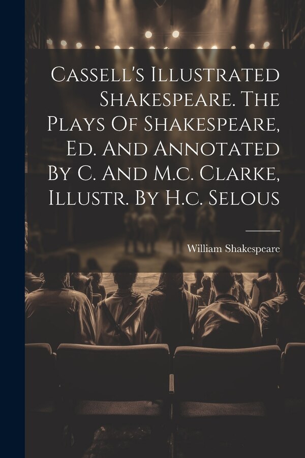 Cassell's Illustrated Shakespeare. The Plays Of Shakespeare Ed. And Annotated By C. And M.c. Clarke Illustr. By H.c. Selous by William Shakespeare