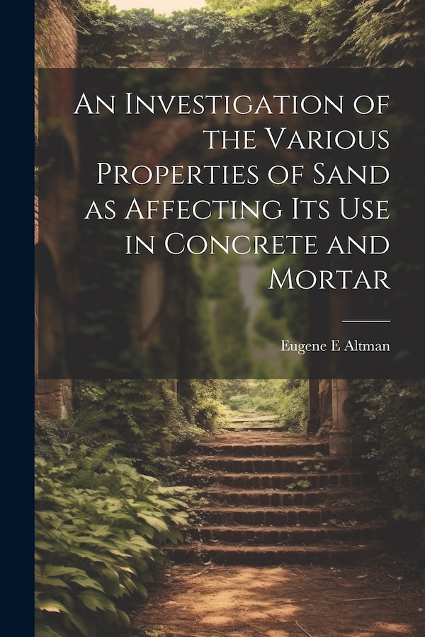 An Investigation of the Various Properties of Sand as Affecting its use in Concrete and Mortar by Eugene E Altman, Paperback | Indigo Chapters