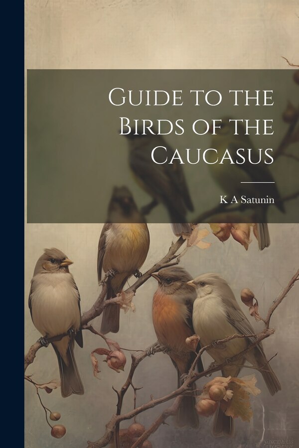 Guide to the Birds of the Caucasus by K A Satunin, Paperback | Indigo Chapters