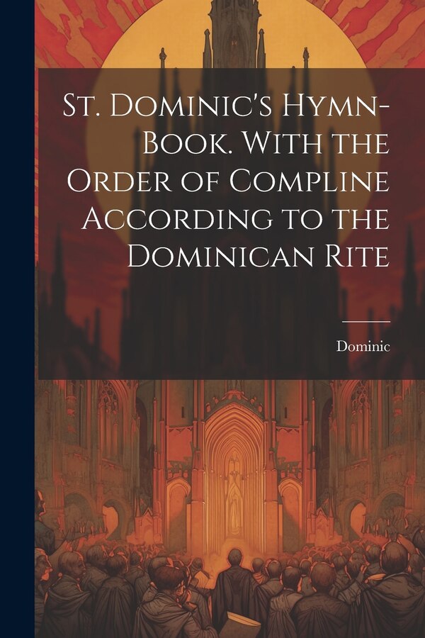 St. Dominic's Hymn-Book. With the Order of Compline According to the Dominican Rite, Paperback | Indigo Chapters