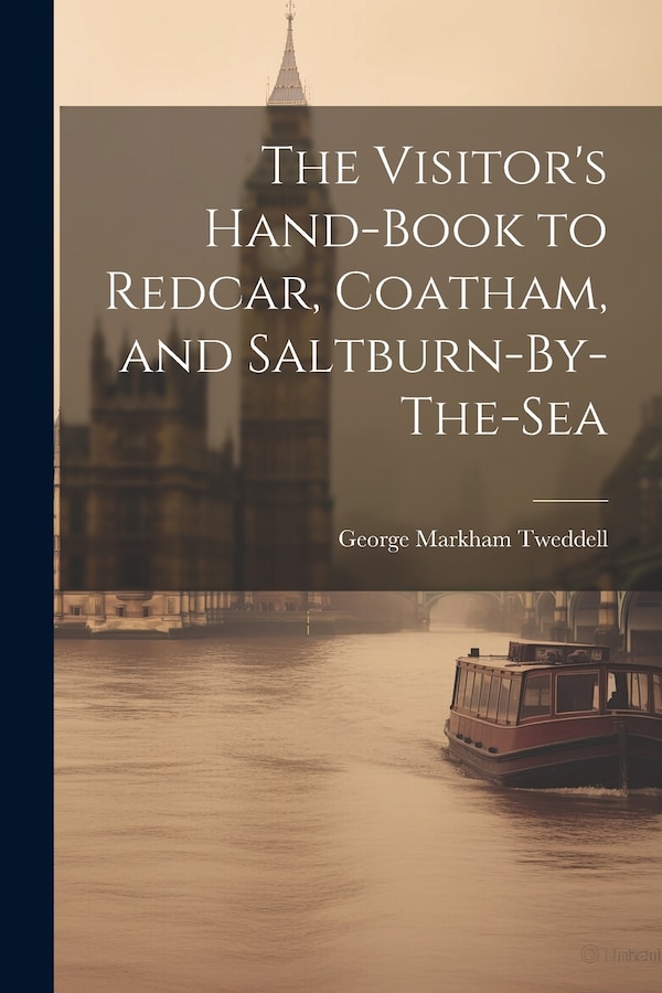 The Visitor's Hand-Book to Redcar Coatham and Saltburn-By-The-Sea by George Markham Tweddell, Paperback | Indigo Chapters