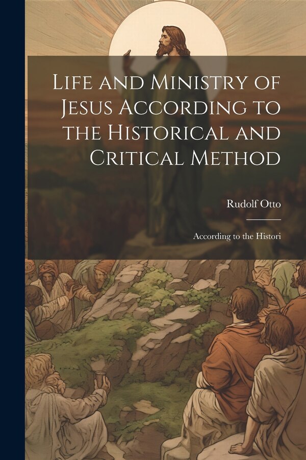 Life and Ministry of Jesus According to the Historical and Critical Method by Rudolf Otto, Paperback | Indigo Chapters