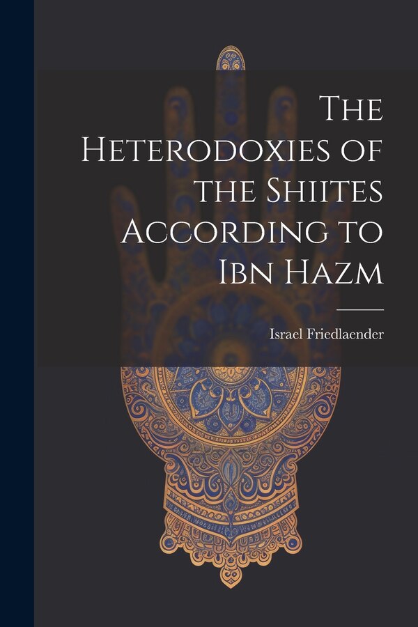The Heterodoxies of the Shiites According to Ibn Hazm by Israel 1876-1920 Friedlaender, Paperback | Indigo Chapters