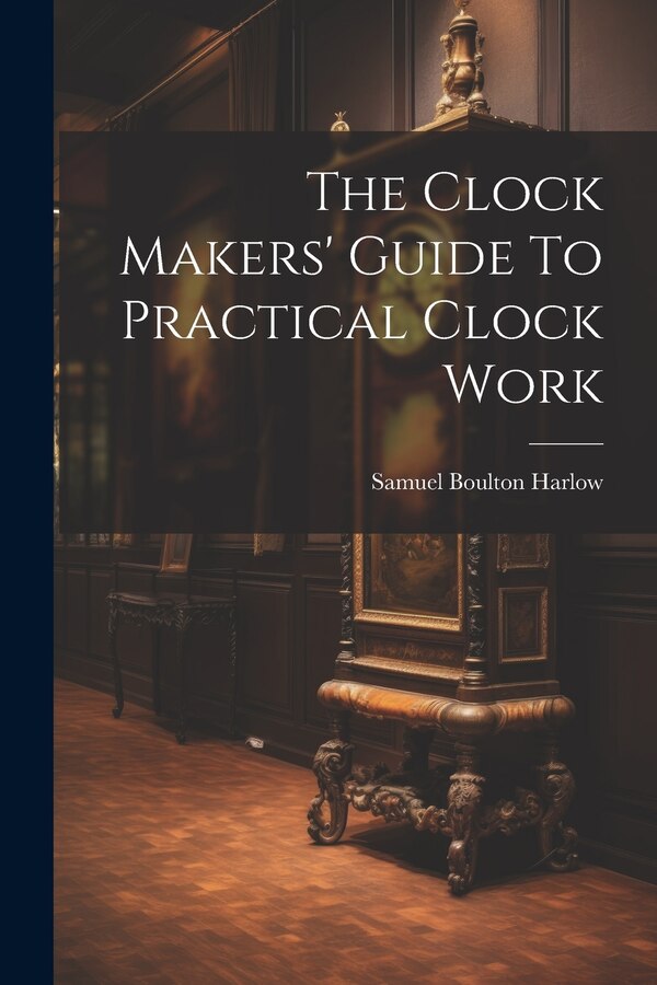 The Clock Makers' Guide To Practical Clock Work by Samuel Boulton Harlow, Paperback | Indigo Chapters