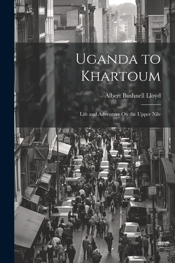 Uganda to Khartoum by Albert Bushnell Lloyd, Paperback | Indigo Chapters