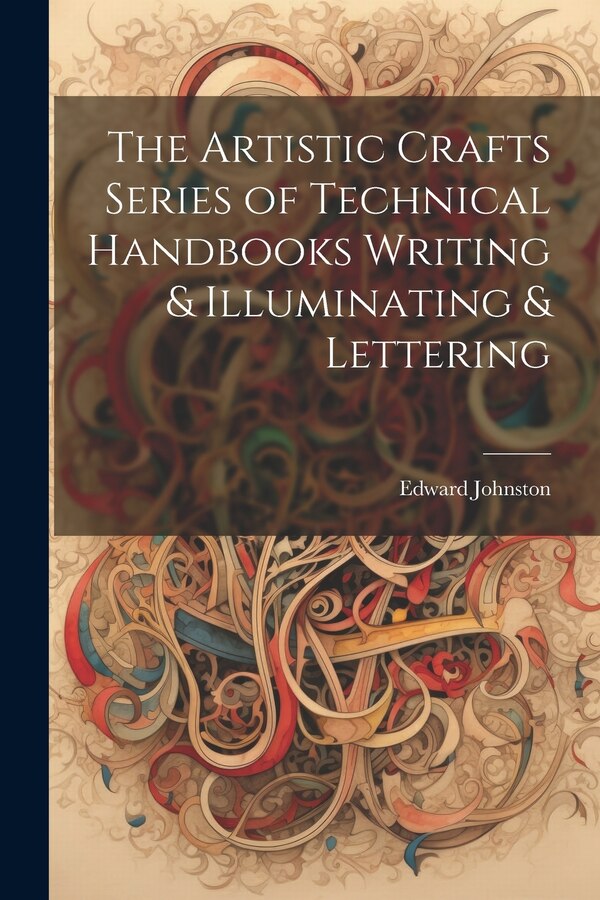 The Artistic Crafts Series of Technical Handbooks Writing & Illuminating & Lettering by Edward Johnston, Paperback | Indigo Chapters