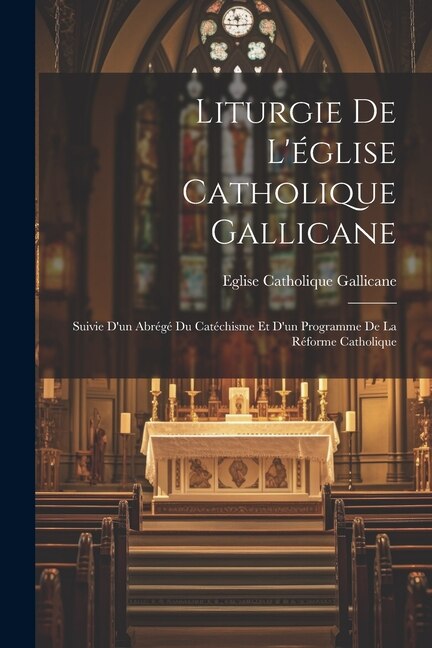 Liturgie De L'église Catholique Gallicane by Eglise Catholique Gallicane, Paperback | Indigo Chapters