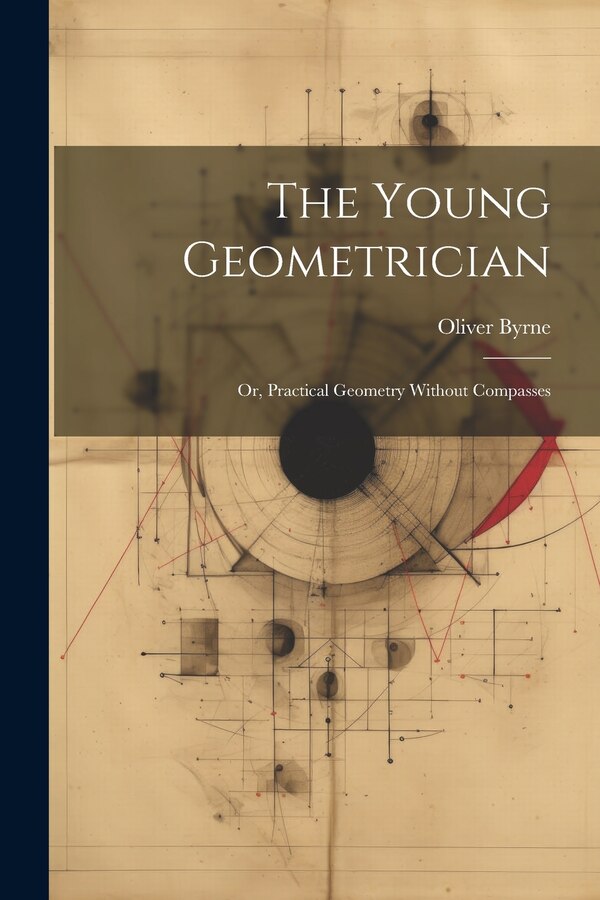 The Young Geometrician; Or Practical Geometry Without Compasses by Oliver Byrne, Paperback | Indigo Chapters