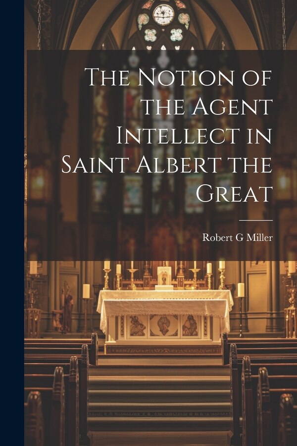 The Notion of the Agent Intellect in Saint Albert the Great by Robert G Miller, Paperback | Indigo Chapters