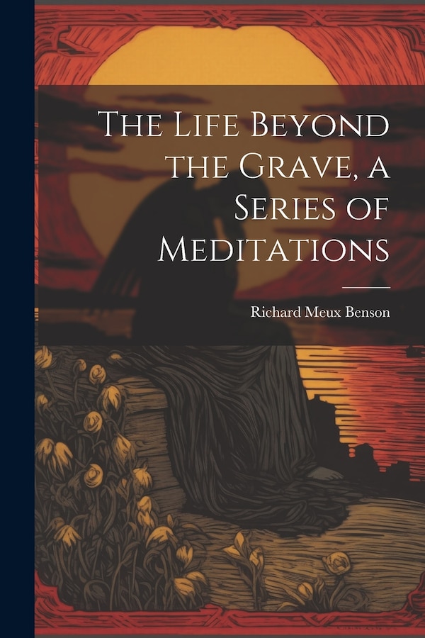 The Life Beyond the Grave a Series of Meditations by Richard Meux Benson, Paperback | Indigo Chapters