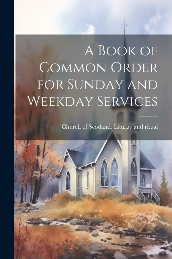 A Book of Common Order for Sunday and Weekday Services by Church of Scotland Liturgy and Ritual, Paperback | Indigo Chapters