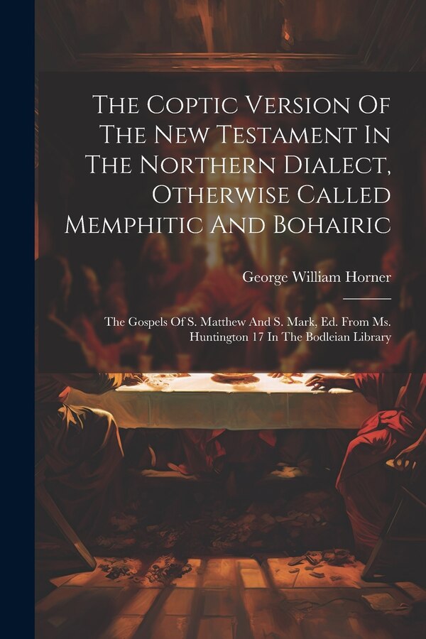 The Coptic Version Of The New Testament In The Northern Dialect Otherwise Called Memphitic And Bohairic by George William Horner, Paperback