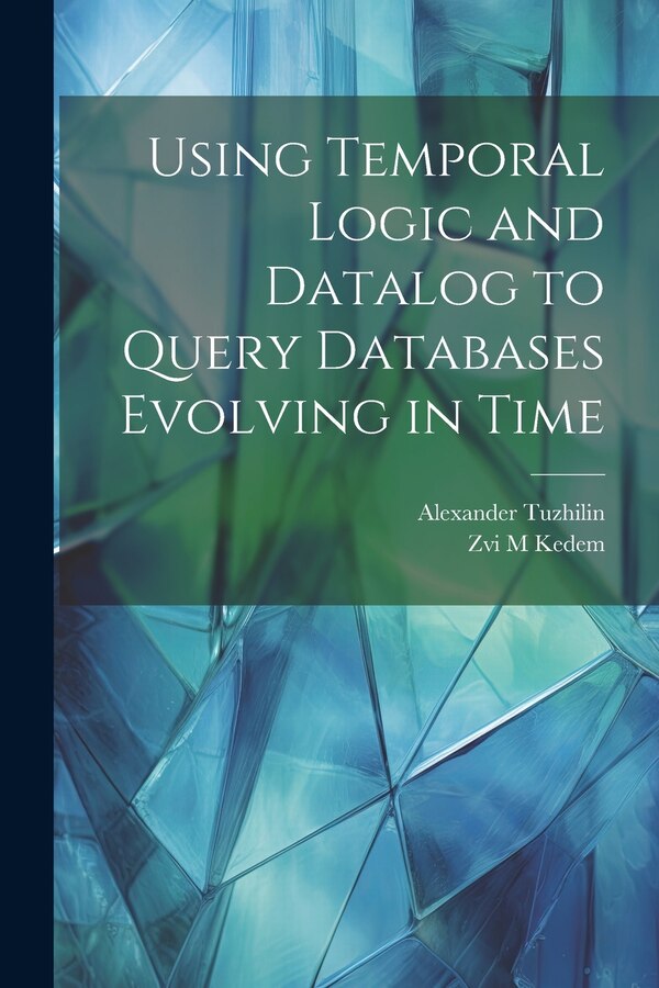 Using Temporal Logic and Datalog to Query Databases Evolving in Time by Alexander Tuzhilin, Paperback | Indigo Chapters