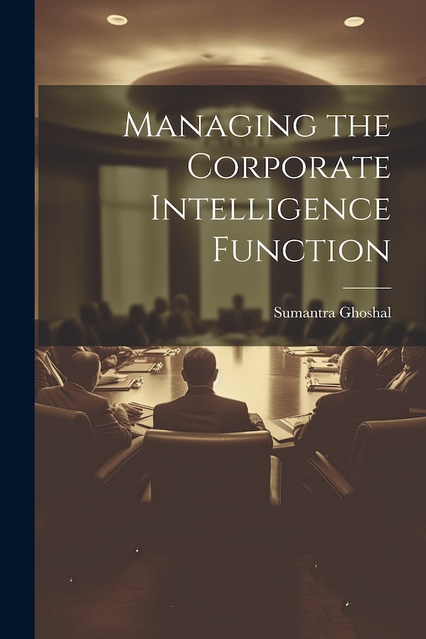 Managing the Corporate Intelligence Function by Sumantra Ghoshal, Paperback | Indigo Chapters