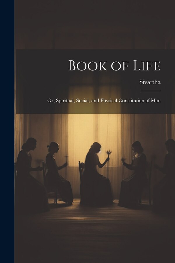 Book of Life; or Spiritual Social and Physical Constitution of Man by Sivartha, Paperback | Indigo Chapters