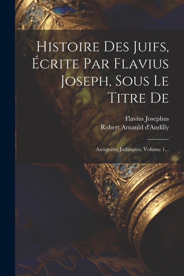 Histoire Des Juifs Écrite Par Flavius Joseph Sous Le Titre De by Flavius Josephus, Paperback | Indigo Chapters
