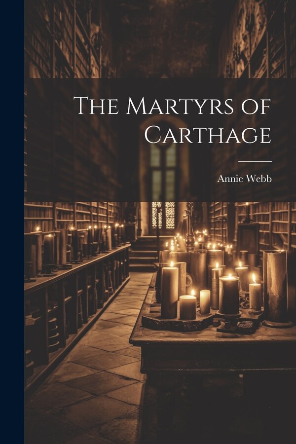 The Martyrs of Carthage by Annie Webb, Paperback | Indigo Chapters