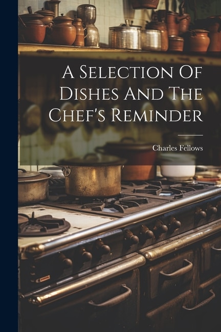 A Selection Of Dishes And The Chef's Reminder by Charles Fellows, Paperback | Indigo Chapters
