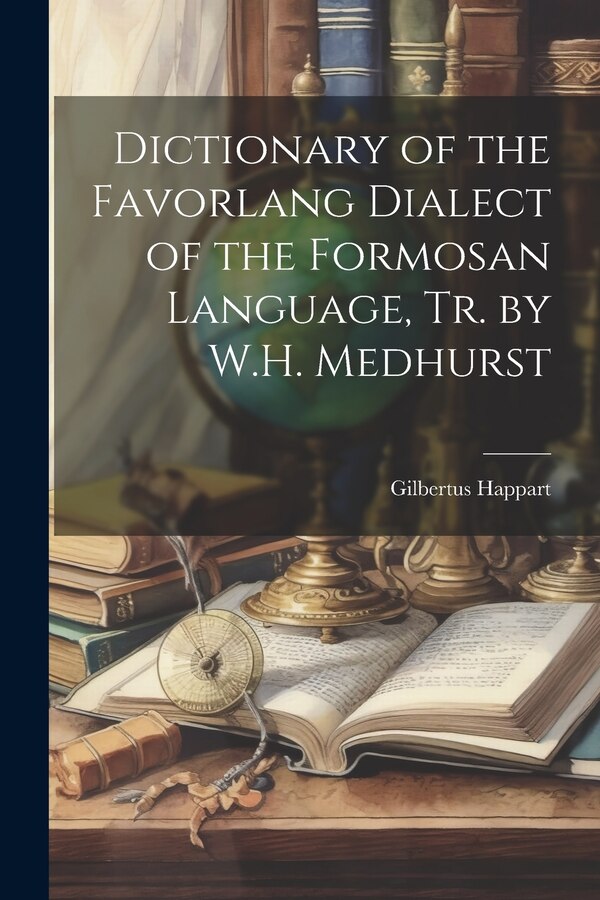 Dictionary of the Favorlang Dialect of the Formosan Language Tr. by W.H. Medhurst by Gilbertus Happart, Paperback | Indigo Chapters