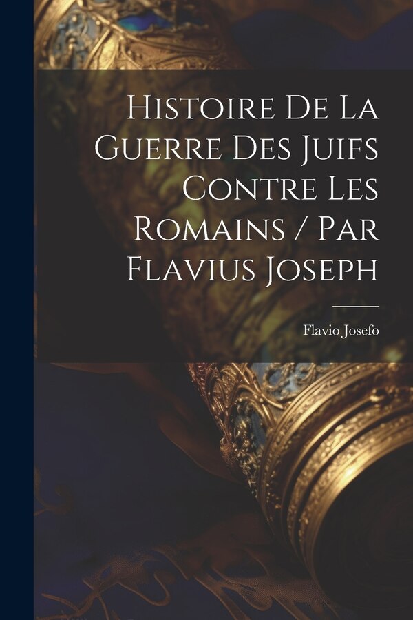 Histoire De La Guerre Des Juifs Contre Les Romains / Par Flavius Joseph by Flavio Josefo, Paperback | Indigo Chapters